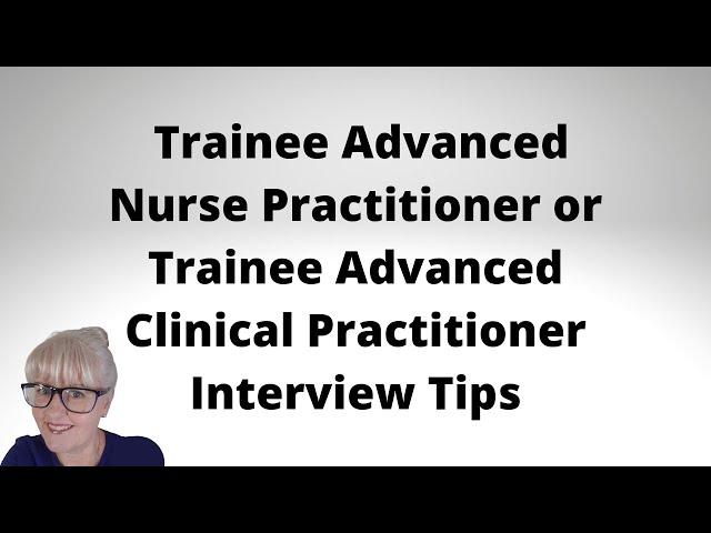 Trainee Advanced Nurse Practitioner or Trainee Advanced Clinical Practitioner Interview Tips