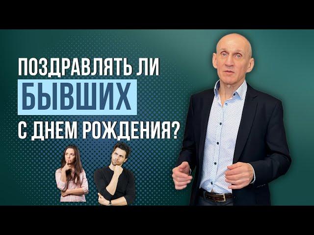 Стоит ли поздравлять БЫВШИХ с днем рождения?