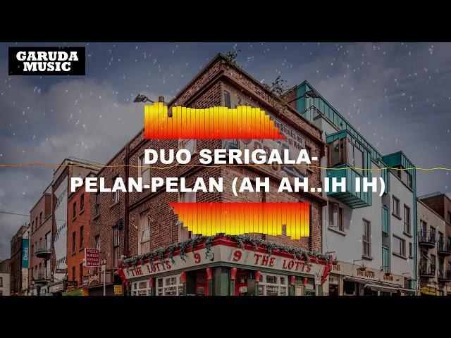 DUO SERIGALA-PELAN-PELAN(AH AH..IH IH)