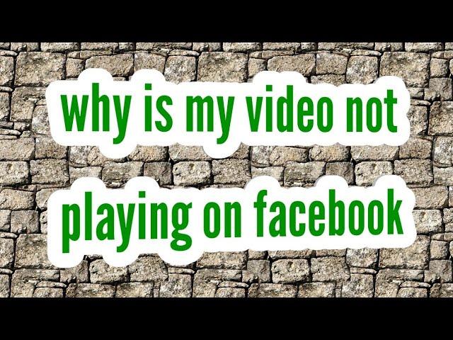 why is my video not playing on facebook