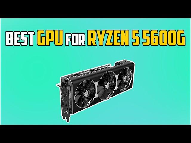 5 Best GPUs For Ryzen 5 5600g in 2024