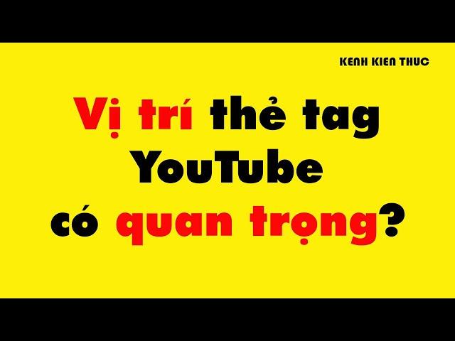 Thứ tự thẻ tags trên YouTube có quan trọng không? | Kênh Kiến Thức