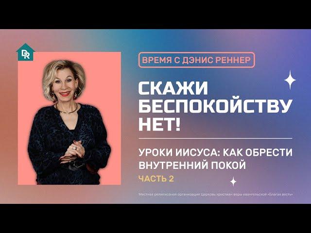 Скажи беспокойству НЕТ | Уроки Иисуса: Как обрести внутренний покой | Время с Дэнис Реннер