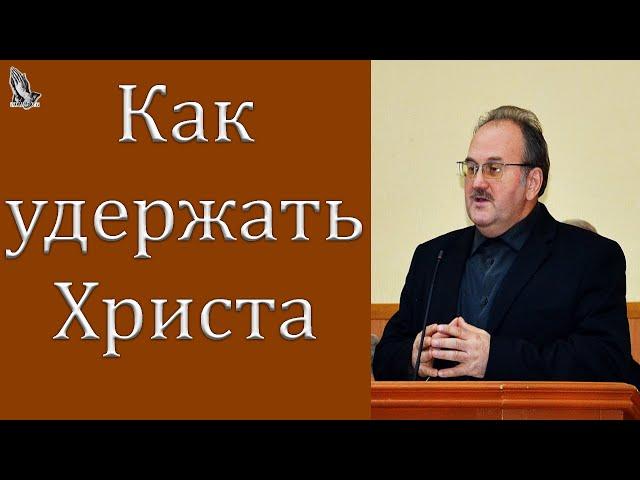 Проповедь "Как удержать Христа" Чухонцев В.Н.