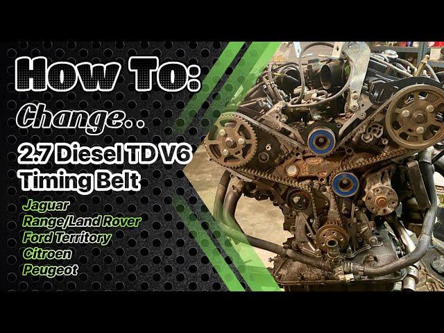 2.7 Diesel TD V6 Timing Belt Change: Jaguar, Range/Land Rover, Ford Territory, Citroen, Peugeot