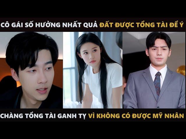 CÔ GÁI SỐ HƯỞNG NHẤT QUẢ ĐẤT ĐƯỢC TỔNG TÀI ĐỂ Ý , CHÀNG TỔNG TÀI GANH TỴ KHÔNG CÓ ĐƯỢC MỸ NHÂN