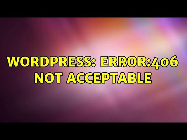 Wordpress: Error:406 not acceptable (4 Solutions!!)