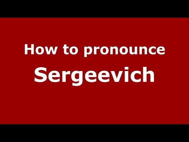 How to pronounce Sergeevich (Russian/Russia) - PronounceNames.com