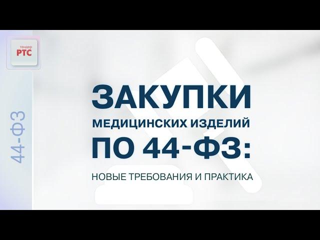 Закупки медицинских изделий по 44-ФЗ. Новые требования, практика, сложные ситуации (23.06.2022)