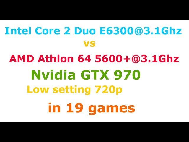 AMD Athlon 64 X2 5600+@3.1 vs  Intel Core 2 duo E6300@3.1 +GTX 970 Low setting 720p