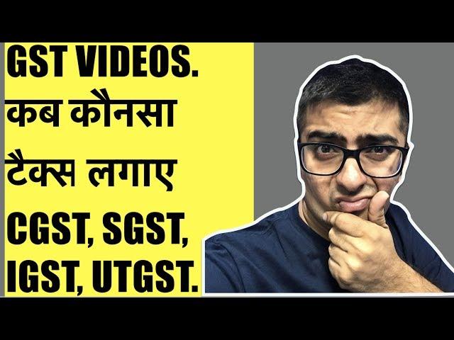 GST VIDEOS. कब कौनसा टैक्स लगाए CGST, SGST, IGST, UTGST.