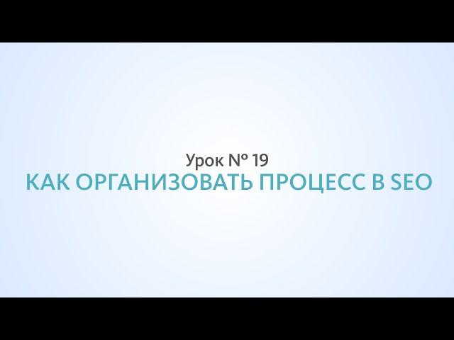 Как организовать процесс продвижения сайта - Урок №19 Школа SEO