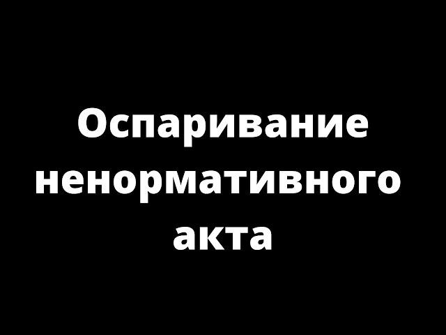 ОСПАРИВАНИЕ НЕНОРМАТИВНОГО АКТА