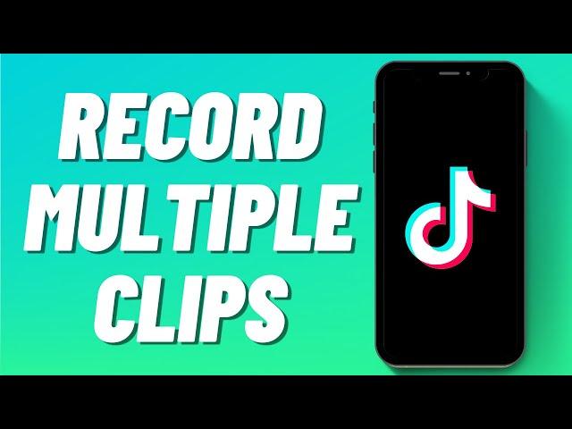 How to Record Multiple Clips on Tiktok