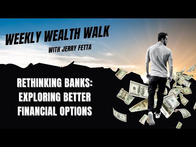 The Weekly Wealth Walk - Rethinking Banks: Exploring Better Financial Options | Jerry Fetta