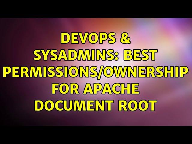 DevOps & SysAdmins: Best permissions/ownership for apache document root (2 Solutions!!)