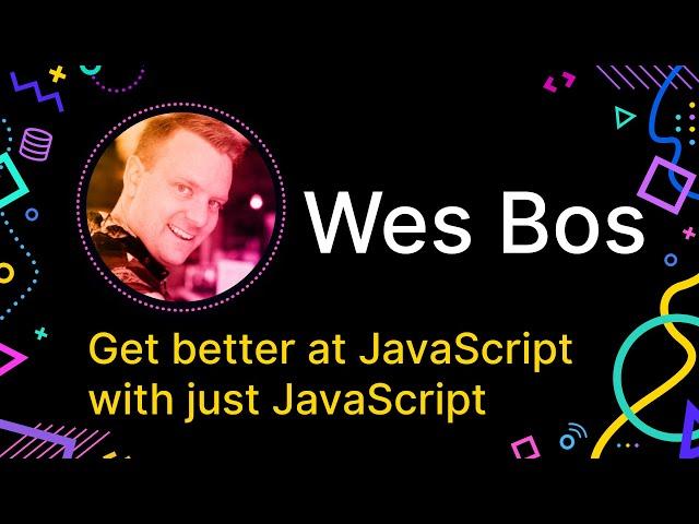 Wes Bos - Get better at JavaScript with just JavaScript