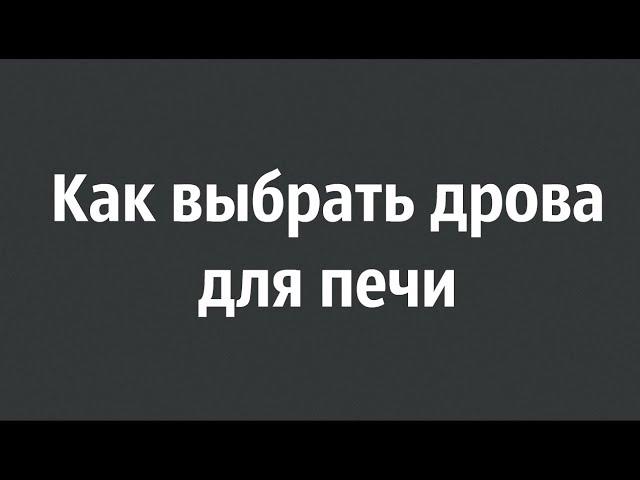 Как выбрать дрова ? Критерии для дров.