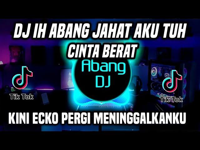 DJ IH ABANG JAHAT AKU TUH CINTA BERAT REMIX FULL BASS VIRAL 2022 KINI ECKO PERGI MENINGGALKANKU