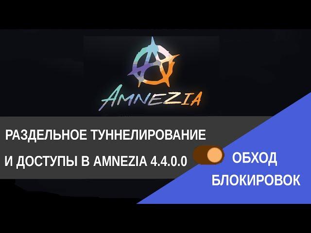 Обход блокировок. Как настроить раздельное туннелирование и доступы в Amnezia VPN  4.4.0.0 / ITF