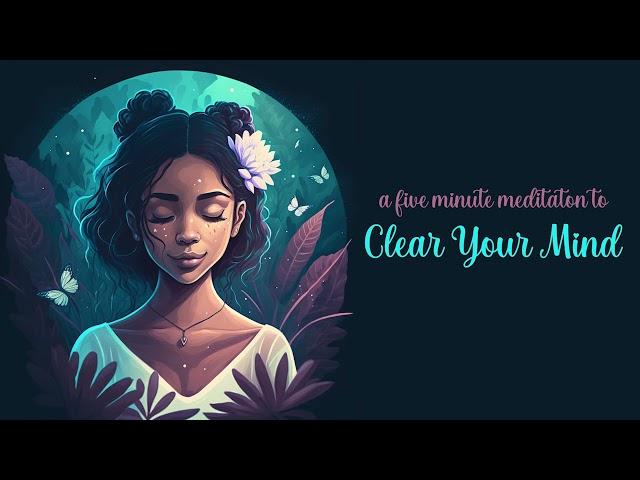 Clear Your Mind, a Five Minute Guided Meditation