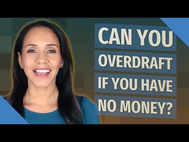 Can you overdraft if you have no money?