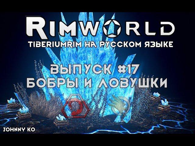 БОБРЫ И ЛОВУШКИ - #17 Прохождение Rimworld alpha 18 с модами, TiberiumRim на русском языке