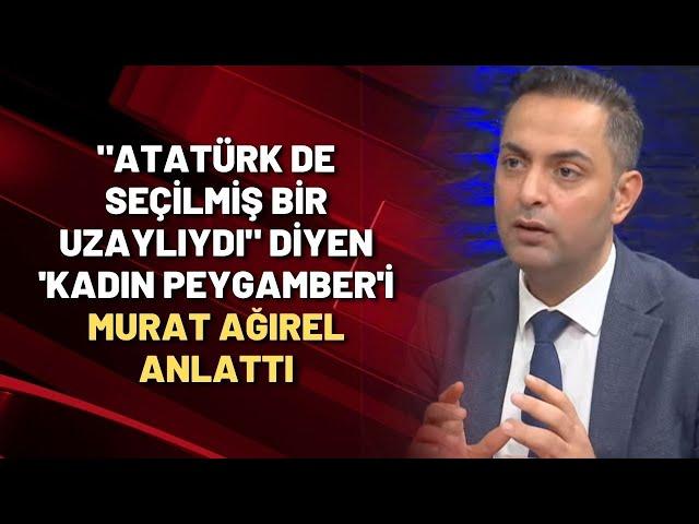 "Atatürk de seçilmiş bir uzaylıydı" diyen 'kadın peygamber'i Murat Ağırel anlattı