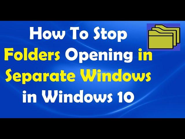 How To Stop Folders Opening in Separate Windows in Windows 10