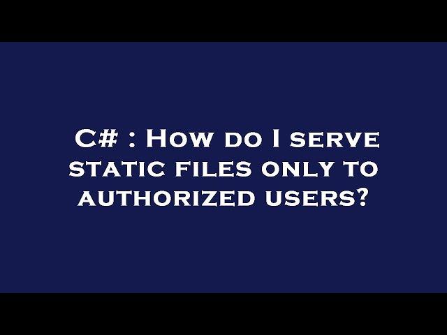 C# : How do I serve static files only to authorized users?