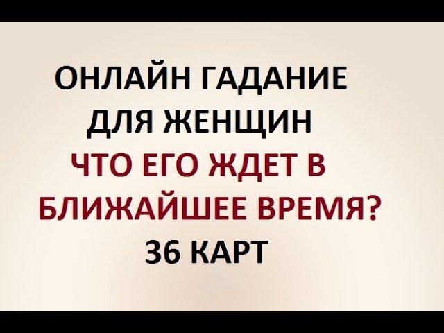 ЧТО ЕГО ЖДЕТ В БЛИЖАЙШЕЕ ВРЕМЯ? 36 КАРТ. ГАДАНИЕ ДЛЯ ЖЕНЩИН. Онлайн Таро гадание.