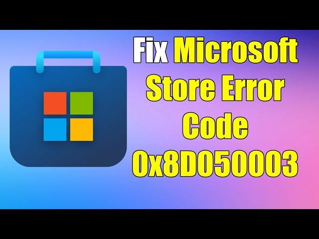 how to Fix Microsoft Store Error Code 0x8D050003 on Windows 11 or 10