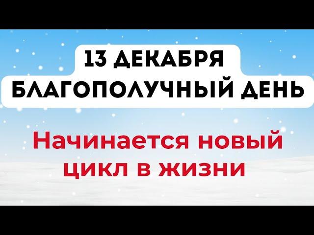 13 декабря - Благополучный день. Начинается новый цикл в жизни.