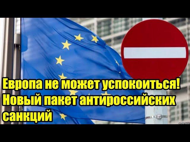 Европа не может успокоиться!Новый пакет антироссийских санкций...