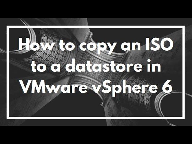 How to copy an ISO to a datastore in VMware vSphere 6