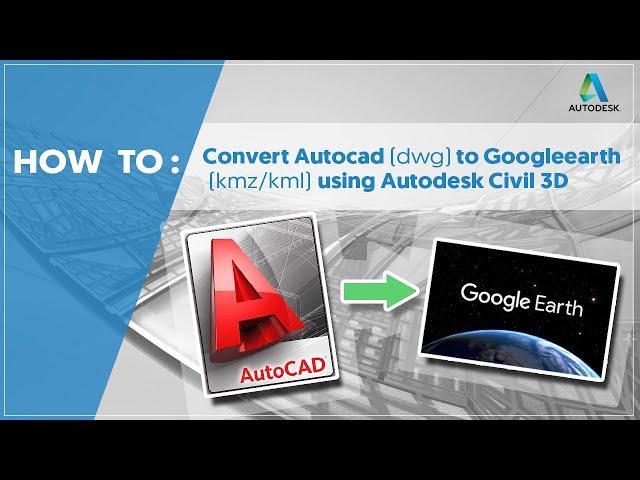 How to convert Autocad(DWG) to google earth (KMZ/KML) using Civil 3D