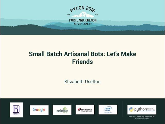 Elizabeth Uselton - Small Batch Artisanal Bots- Let's Make Friends - PyCon 2016.mp4