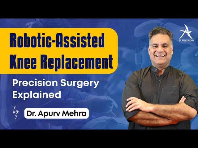 Robotic-Assisted Knee Replacement: Precision Surgery Explained by Dr. Apurv Mehra | Orthopedics