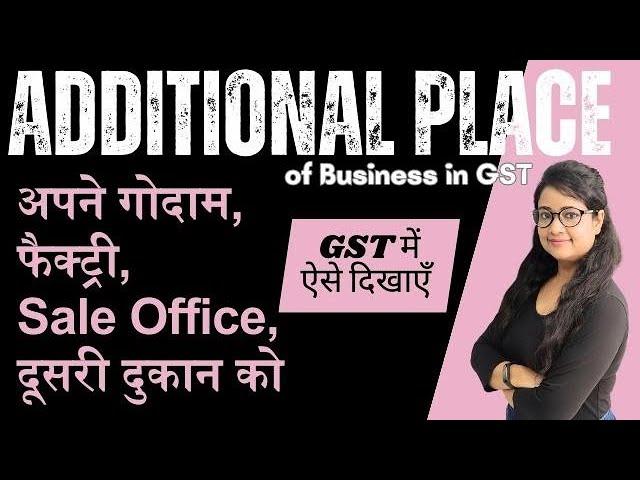 How to add Additional place of business under GST - Godown, Factory, Sale office, Shops etc.