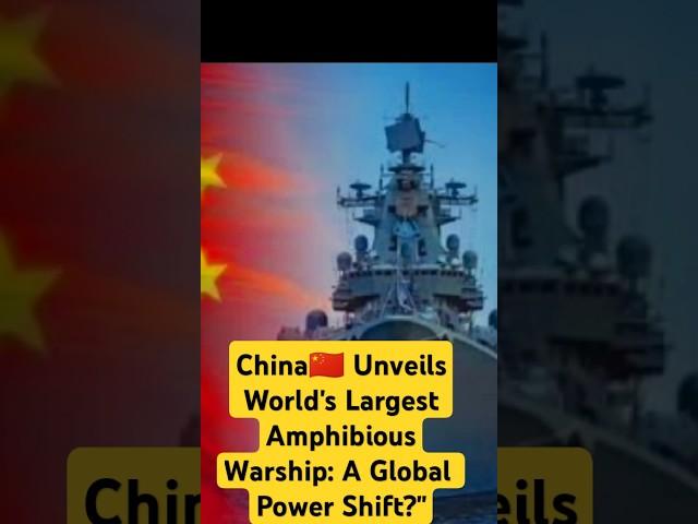 China Unveils World’s Largest Amphibious Warship: A Global Power Shift?"