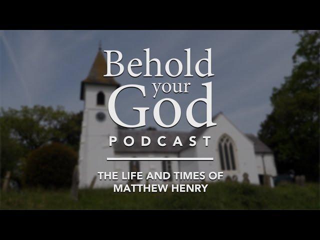 The Life and Times of Matthew Henry | Behold Your God Podcast