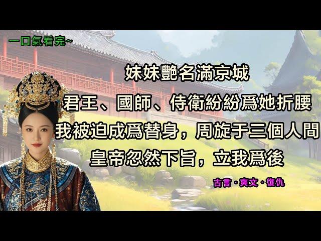 妹妹艷名滿京城。  君王、國師、侍衛，紛紛為她折腰。 我被迫成為替身，周旋於三個男人間。 五年後，皇帝忽然下旨，立我為後。