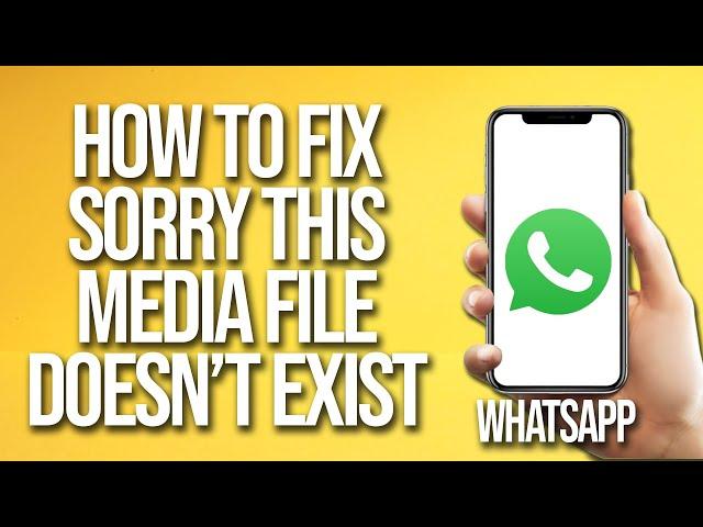 How To Fix WhatsApp Sorry This Media File Doesn't Exist