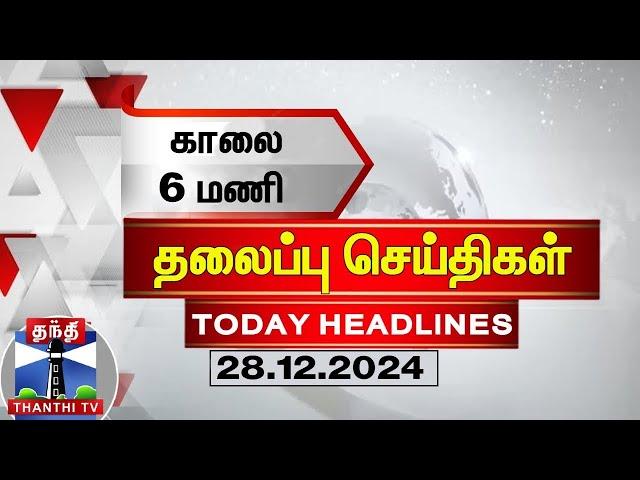 காலை 6 மணி தலைப்புச் செய்திகள் (28.12.2024) | 6 AM Headlines | Thanthi TV | Today Headlines