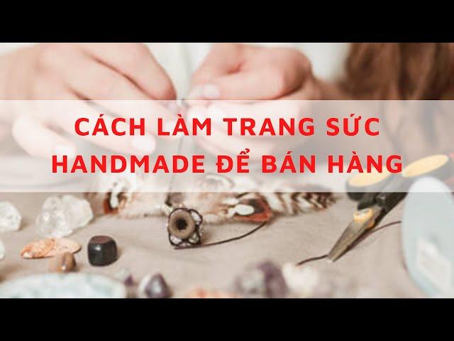 Biến ước mơ kinh doanh trang sức handmade thành hiện thực Cách làm trang sức handmade để bán hàng