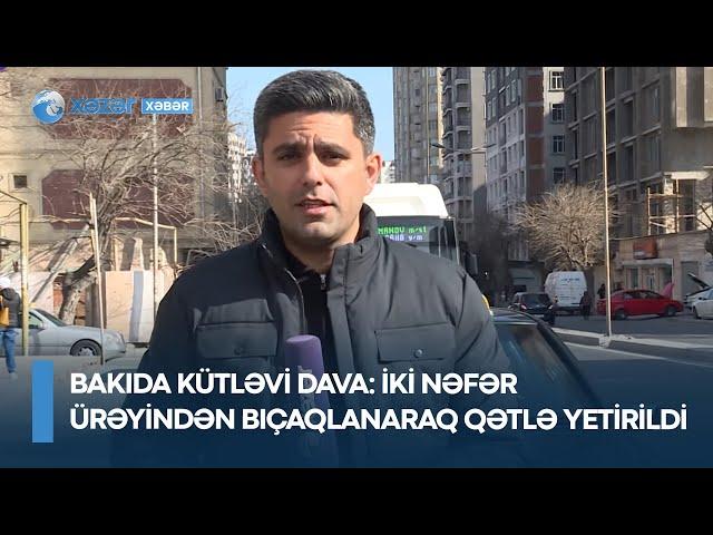 Bakıda kütləvi dava: İki nəfər ürəyindən bıçaqlanaraq qətlə yetirildi