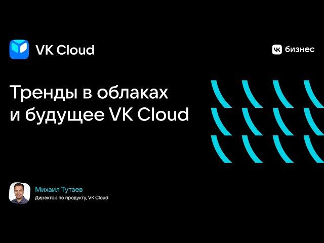 Михаил Тутаев "Тренды в облаках и будущее VK Cloud"