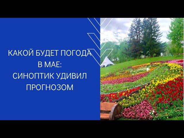 КАКОЙ БУДЕТ ПОГОДА В МАЕ: СИНОПТИК УДИВИЛ ПРОГНОЗОМ