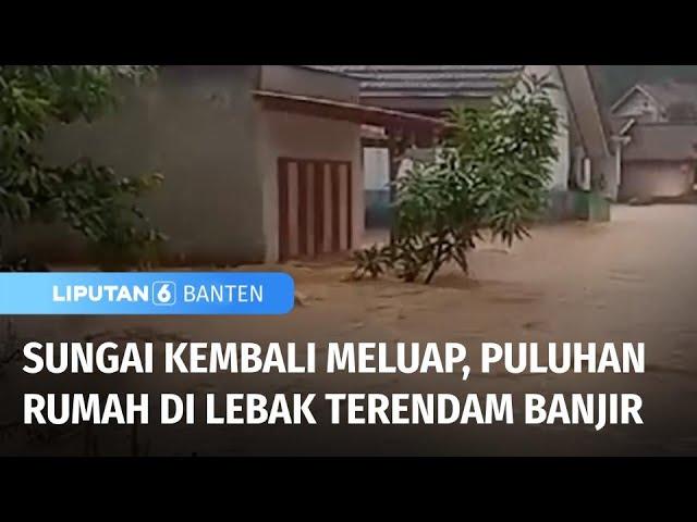 Sungai Kembali Meluap, Puluhan Rumah di Lebak Terendam Banjir | Liputan 6 Banten