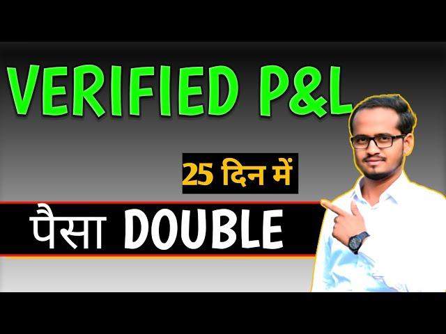 VERIFIED P& L / INVESTMENT DOUBLE / ONLY IN 25 DAY